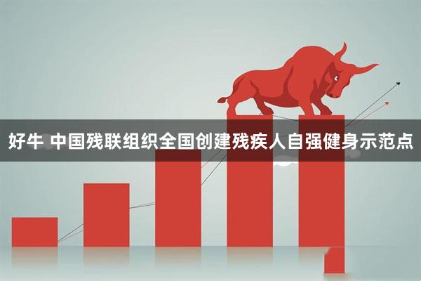 好牛 中国残联组织全国创建残疾人自强健身示范点