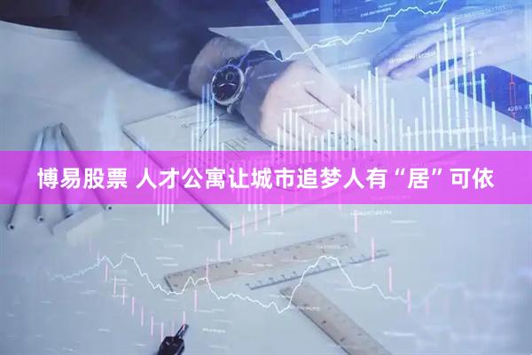 博易股票 人才公寓让城市追梦人有“居”可依