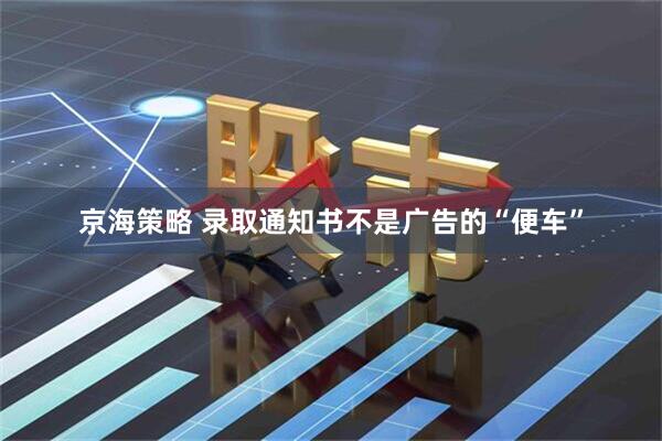 京海策略 录取通知书不是广告的“便车”