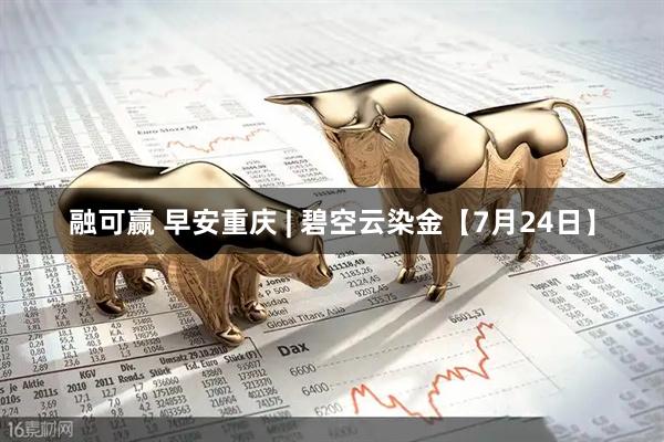 融可赢 早安重庆 | 碧空云染金【7月24日】