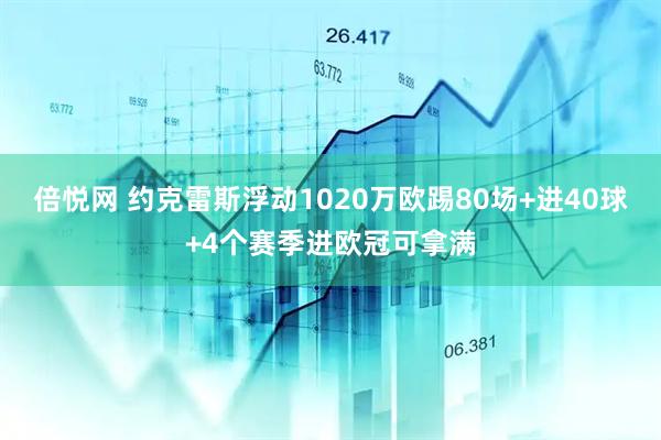 倍悦网 约克雷斯浮动1020万欧踢80场+进40球+4个赛季进欧冠可拿满