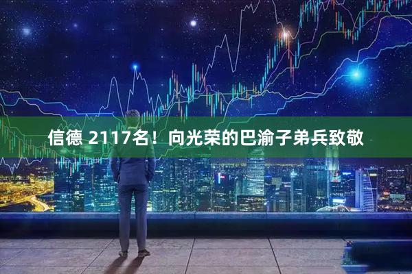 信德 2117名！向光荣的巴渝子弟兵致敬