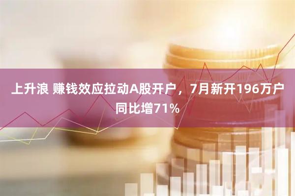 上升浪 赚钱效应拉动A股开户，7月新开196万户同比增71%