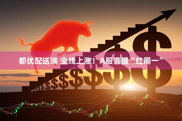 都优配送端 全线上涨！A股喜提“红周一”