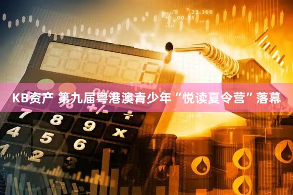 KB资产 第九届粤港澳青少年“悦读夏令营”落幕