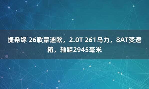 捷希缘 26款蒙迪欧,2.0T 261马力,8AT变速箱,轴距2945毫米