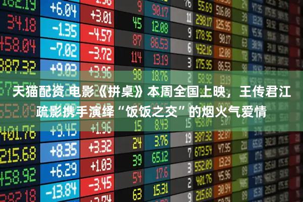 天猫配资 电影《拼桌》本周全国上映，王传君江疏影携手演绎“饭饭之交”的烟火气爱情