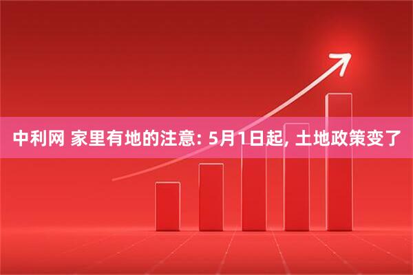 中利网 家里有地的注意: 5月1日起, 土地政策变了